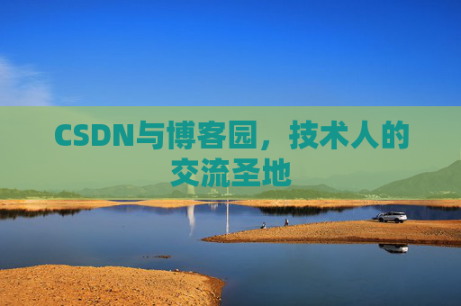 CSDN与博客园,技术人的交流圣地